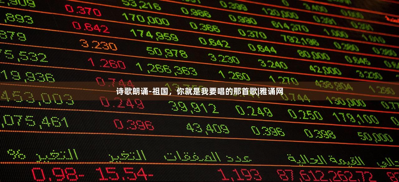 诗歌朗诵-祖国，你就是我要唱的那首歌|雅诵网