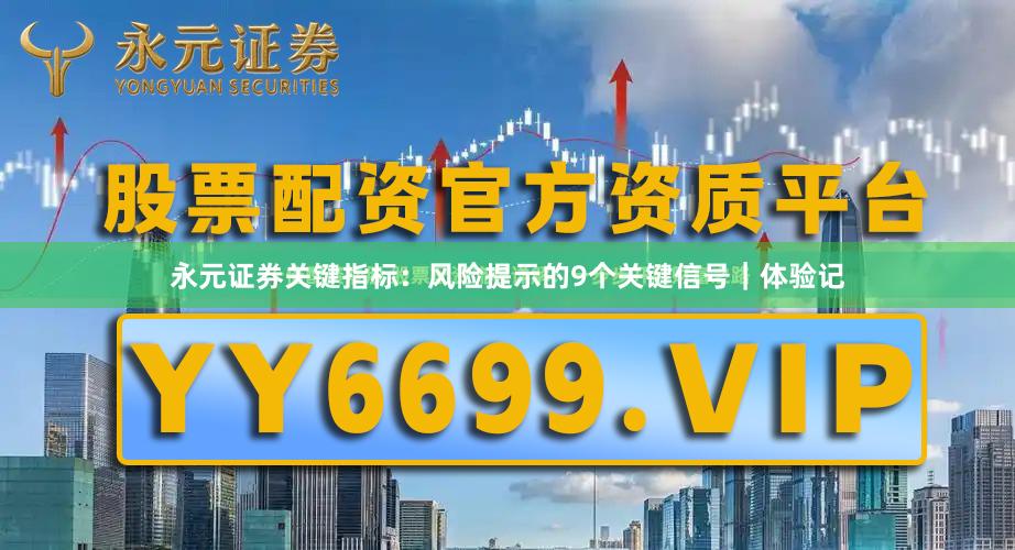 永元证券关键指标：风险提示的9个关键信号｜体验记