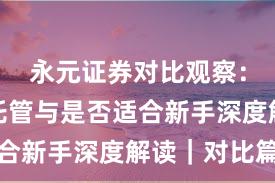 永元证券对比观察：实盘与托管与是否适合新手深度解读｜对比篇