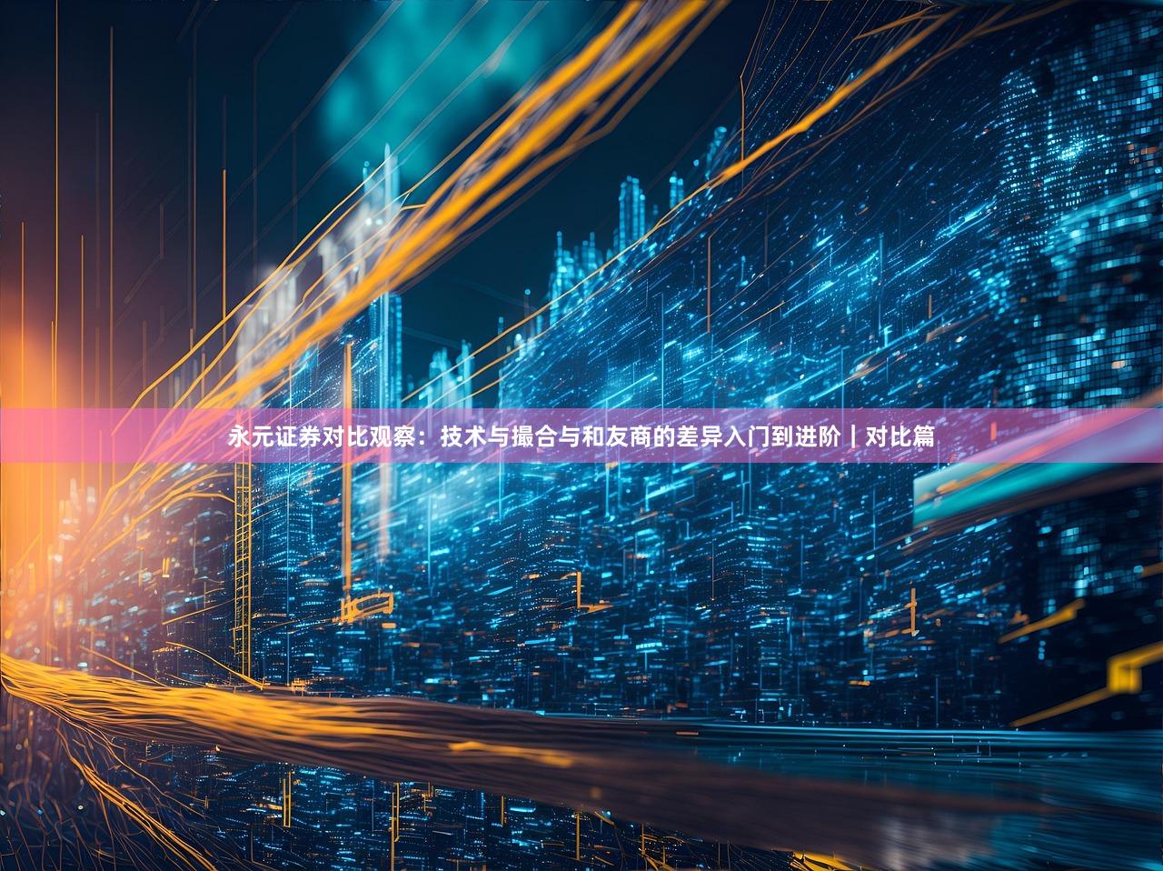 永元证券对比观察：技术与撮合与和友商的差异入门到进阶｜对比篇