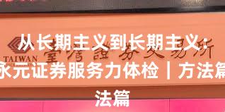 从长期主义到长期主义：永元证券服务力体检｜方法篇