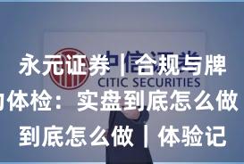 永元证券｜合规与牌照服务力体检：实盘到底怎么做｜体验记