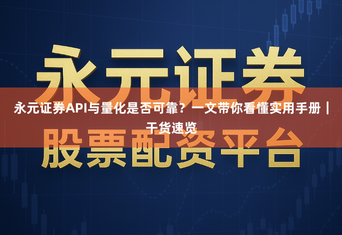 永元证券API与量化是否可靠？一文带你看懂实用手册｜干货速览