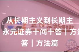 从长期主义到长期主义：永元证券十问十答｜方法篇