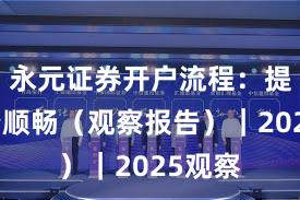 永元证券开户流程：提现是否顺畅（观察报告）｜2025观察
