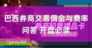 巴西券商交易佣金与费率问答 开盘必读
