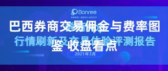 巴西券商交易佣金与费率图鉴 收盘看点