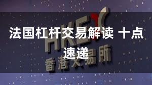 法国杠杆交易解读 十点速递