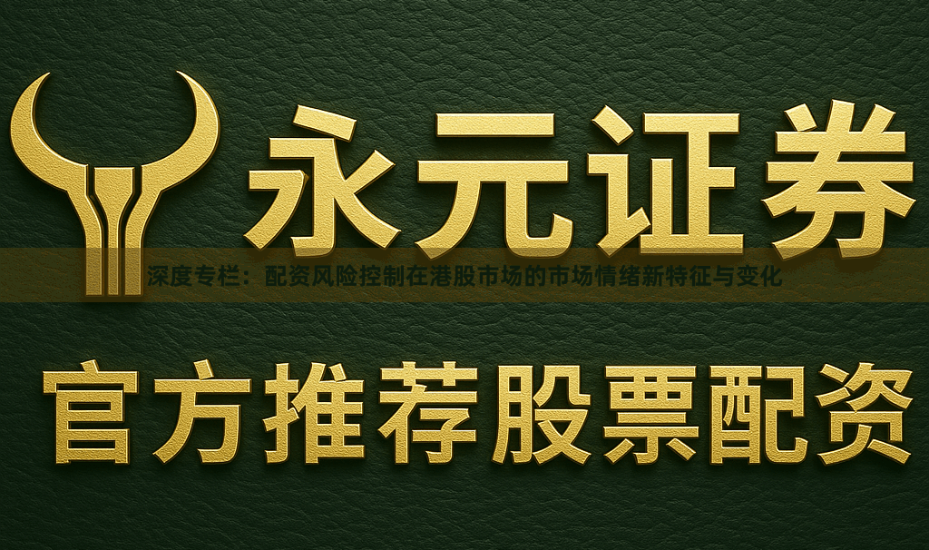 深度专栏：配资风险控制在港股市场的市场情绪新特征与变化