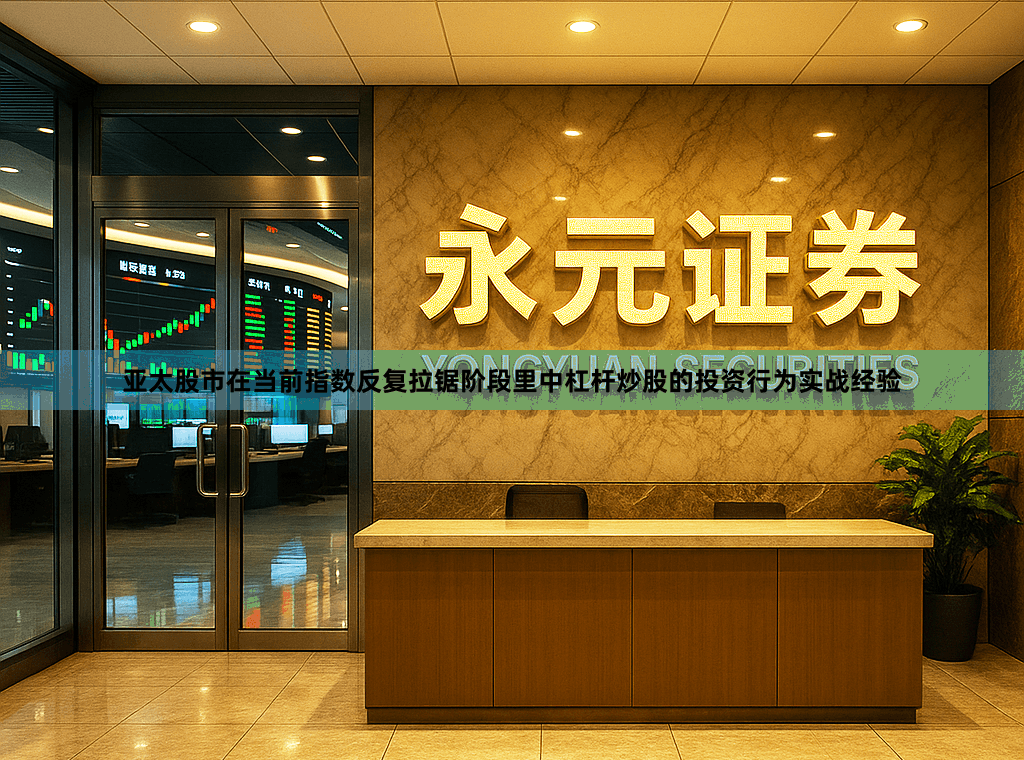 亚太股市在当前指数反复拉锯阶段里中杠杆炒股的投资行为实战经验