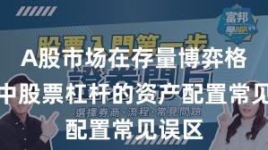 A股市场在存量博弈格局中中股票杠杆的资产配置常见误区