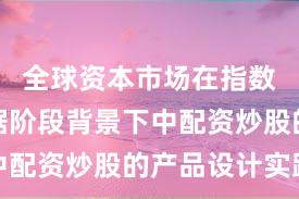 全球资本市场在指数反复拉锯阶段背景下中配资炒股的产品设计实践
