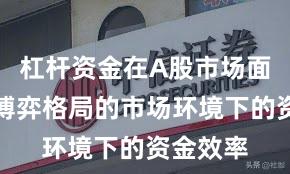 杠杆资金在A股市场面对存量博弈格局的市场环境下的资金效率
