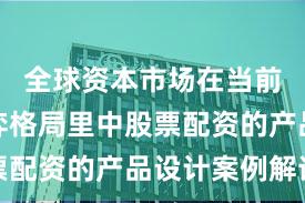 全球资本市场在当前存量博弈格局里中股票配资的产品设计案例解读