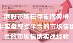 港股市场在存量博弈格局背景下中实盘配资平台的市场情绪实战经验