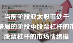 当前阶段亚太股市处于存量博弈格局的阶段中股票杠杆的市场情绪操