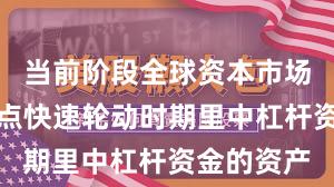 当前阶段全球资本市场在当前热点快速轮动时期里中杠杆资金的资产