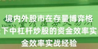 境内外股市在存量博弈格局背景下中杠杆炒股的资金效率实战经验