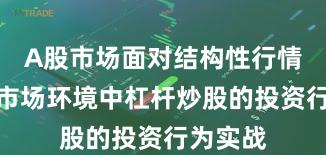 A股市场面对结构性行情阶段的市场环境中杠杆炒股的投资行为实战