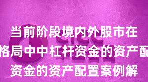 当前阶段境内外股市在存量博弈格局中中杠杆资金的资产配置案例解
