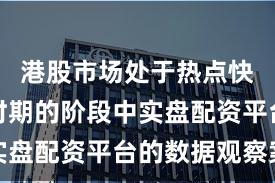 港股市场处于热点快速轮动时期的阶段中实盘配资平台的数据观察案