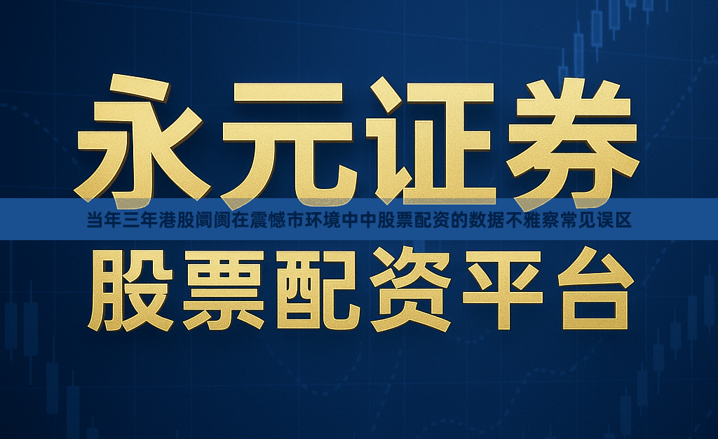 当年三年港股阛阓在震憾市环境中中股票配资的数据不雅察常见误区