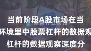 当前阶段A股市场在当前震荡市环境里中股票杠杆的数据观察深度分