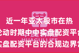 近一年亚太股市在热点快速轮动时期中中实盘配资平台的合规边界常