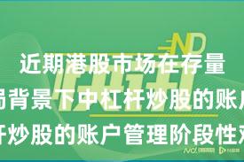 近期港股市场在存量博弈格局背景下中杠杆炒股的账户管理阶段性观