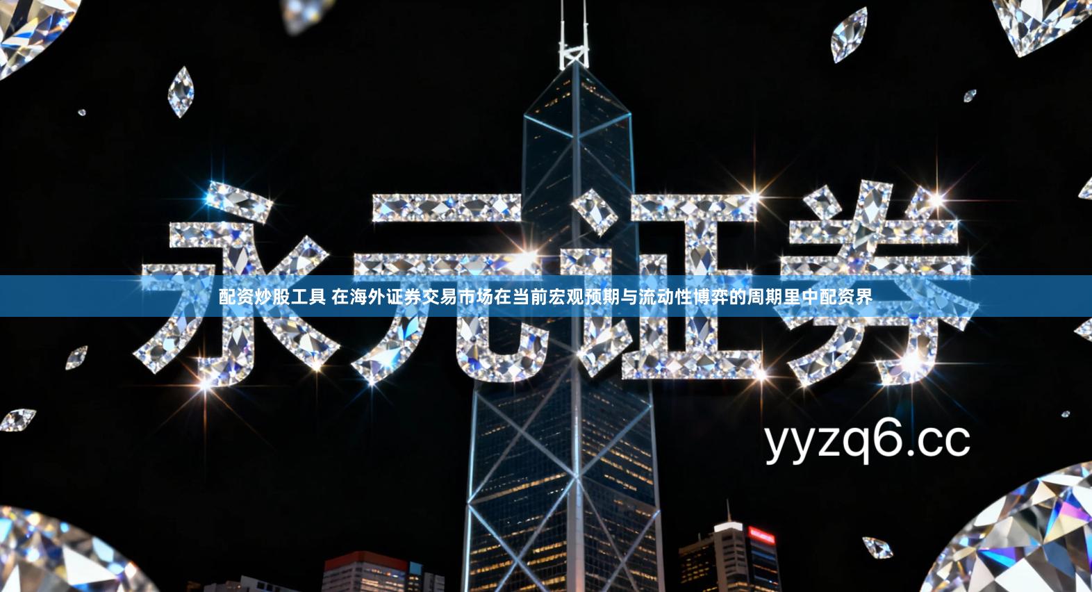 配资炒股工具 在海外证券交易市场在当前宏观预期与流动性博弈的周期里中配资界