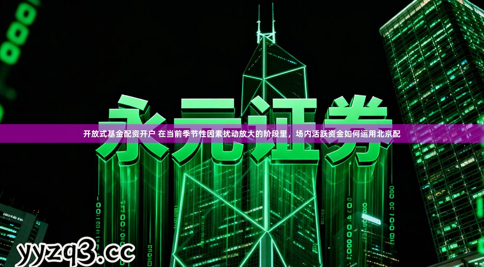 开放式基金配资开户 在当前季节性因素扰动放大的阶段里，场内活跃资金如何运用北京配