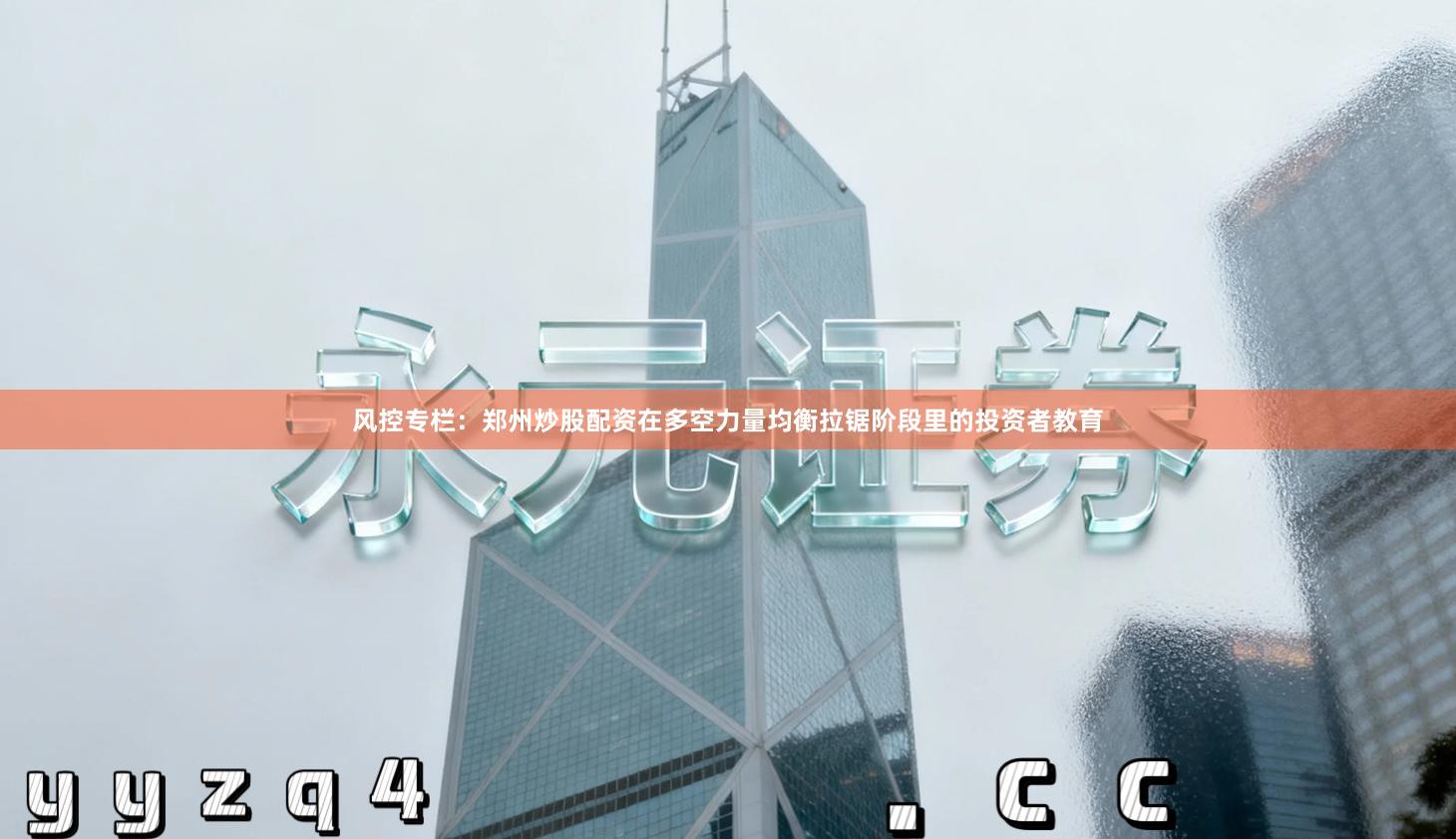 风控专栏：郑州炒股配资在多空力量均衡拉锯阶段里的投资者教育