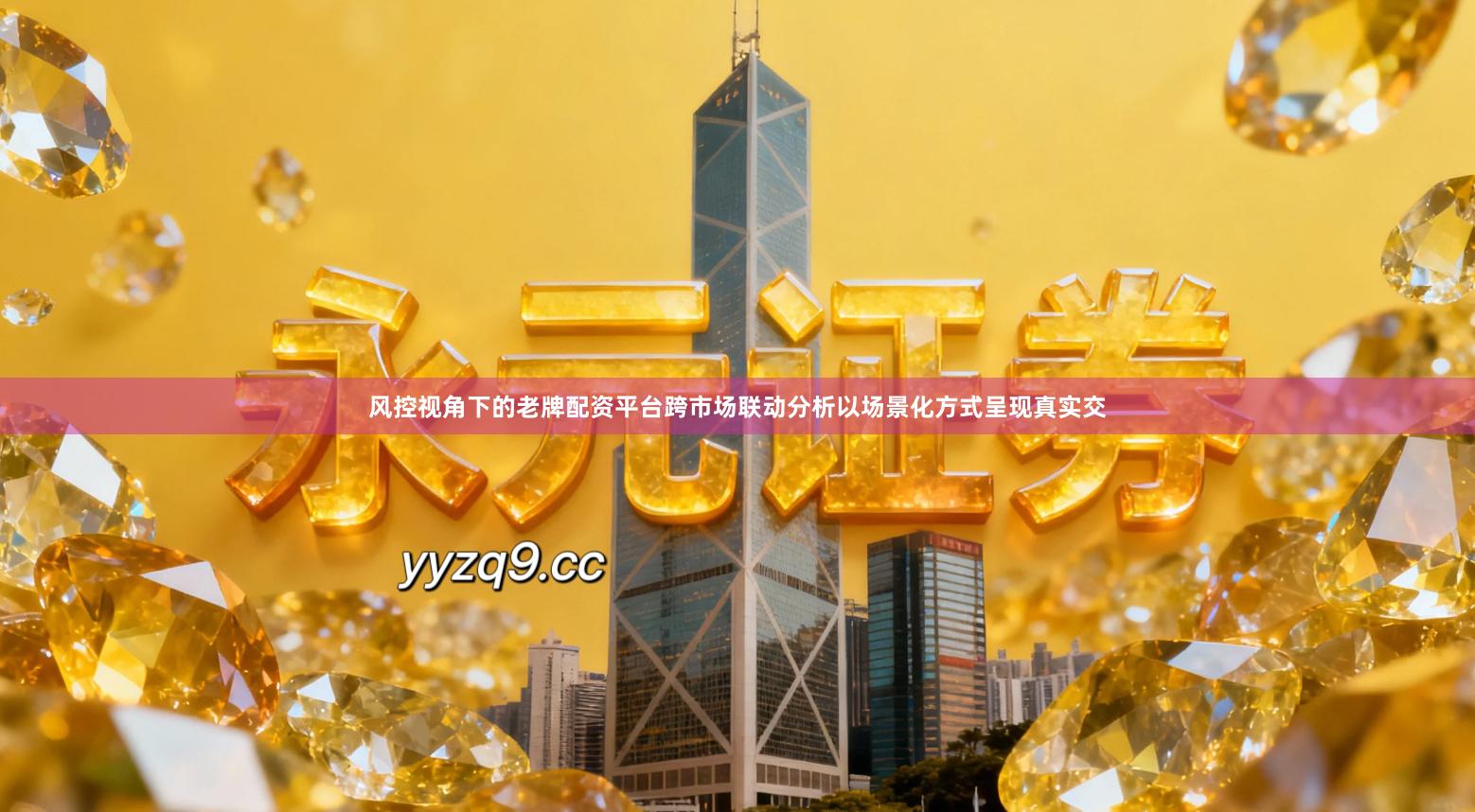 风控视角下的老牌配资平台跨市场联动分析以场景化方式呈现真实交