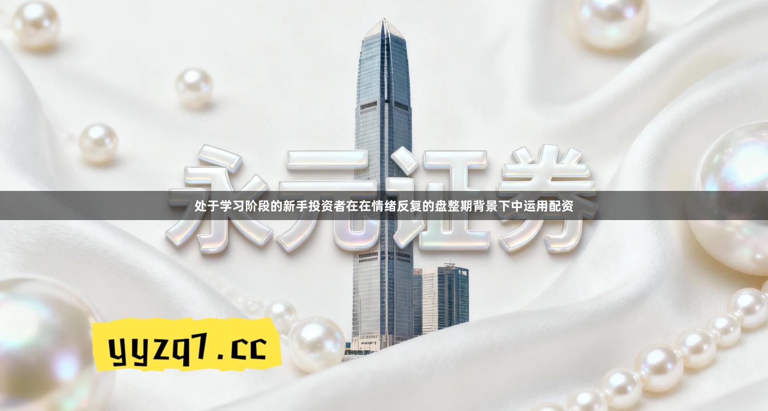 处于学习阶段的新手投资者在在情绪反复的盘整期背景下中运用配资