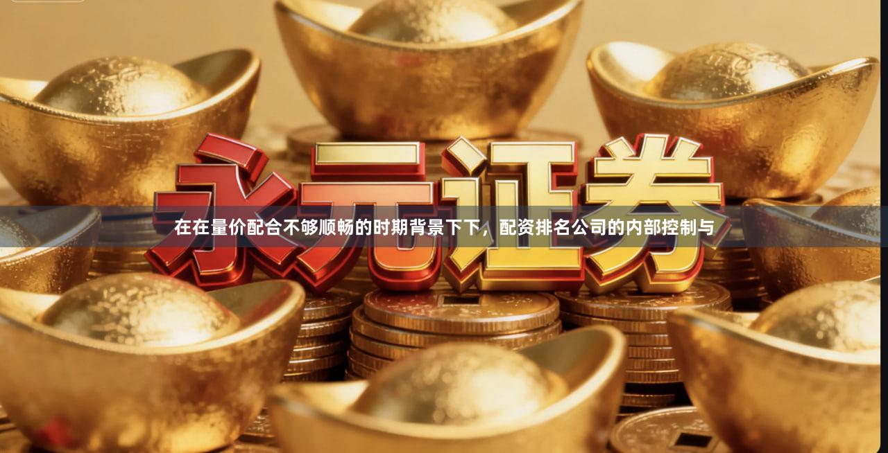 在在量价配合不够顺畅的时期背景下下，配资排名公司的内部控制与