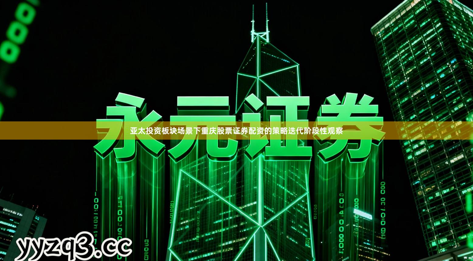 亚太投资板块场景下重庆股票证券配资的策略迭代阶段性观察