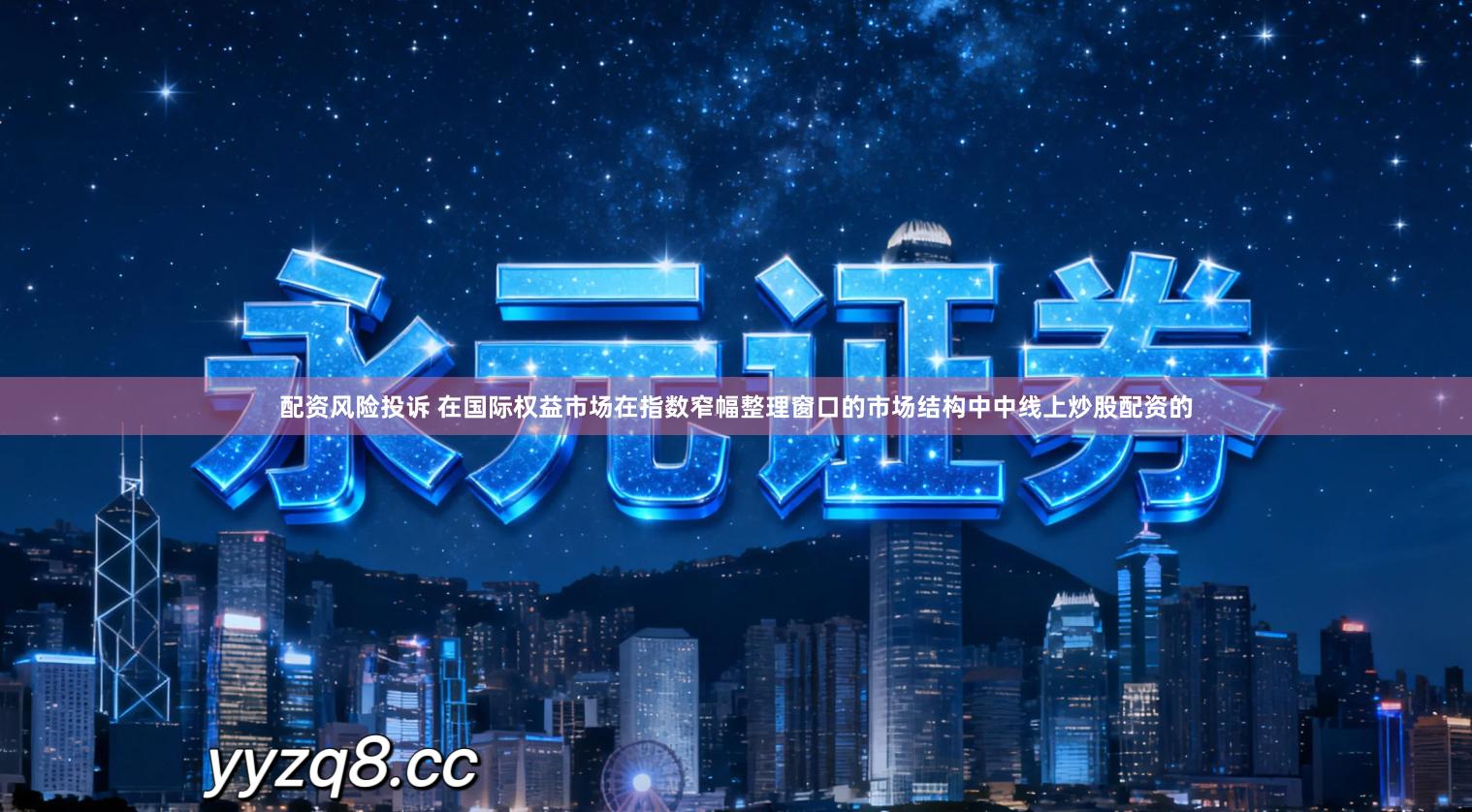 配资风险投诉 在国际权益市场在指数窄幅整理窗口的市场结构中中线上炒股配资的