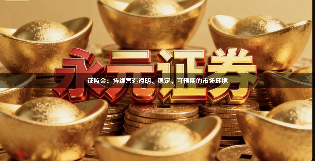 证监会：持续营造透明、稳定、可预期的市场环境