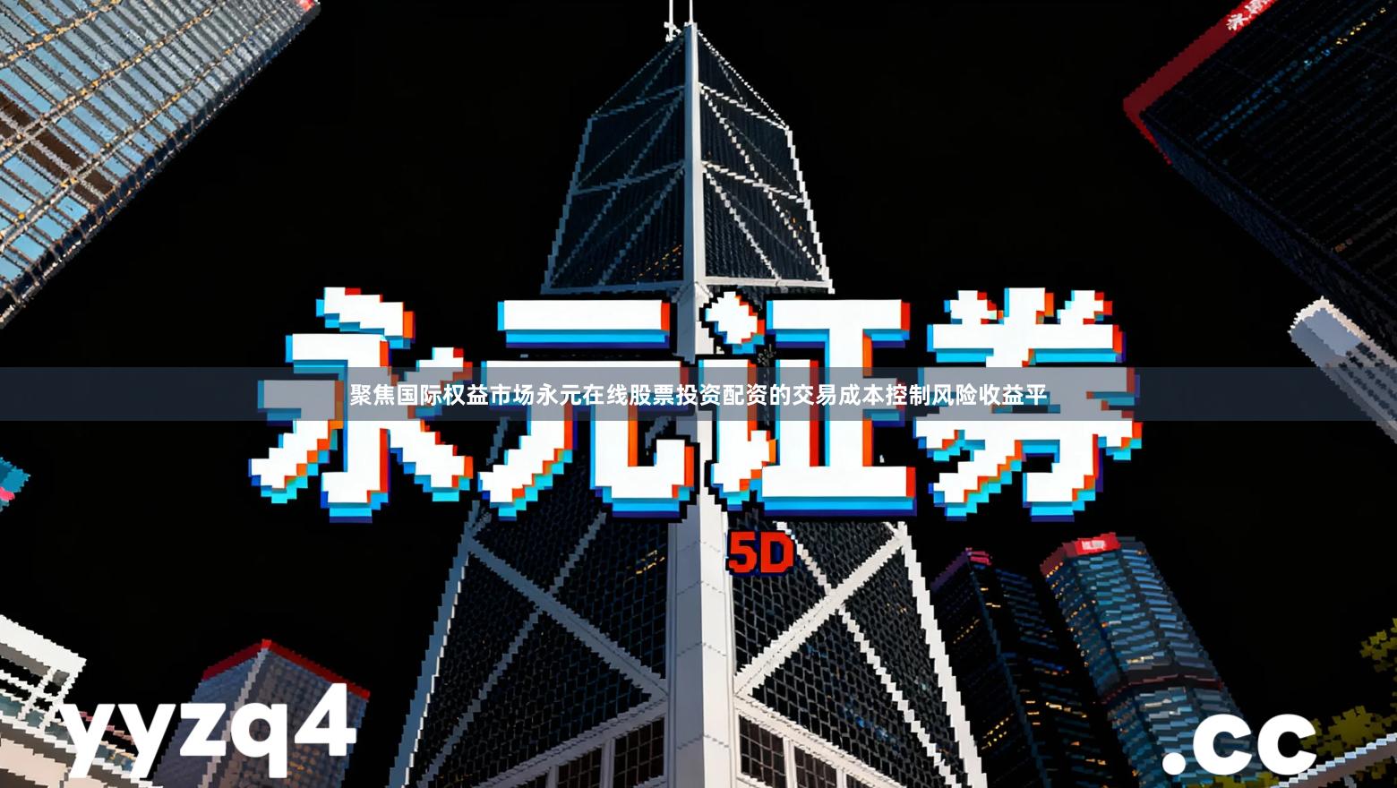 聚焦国际权益市场永元在线股票投资配资的交易成本控制风险收益平