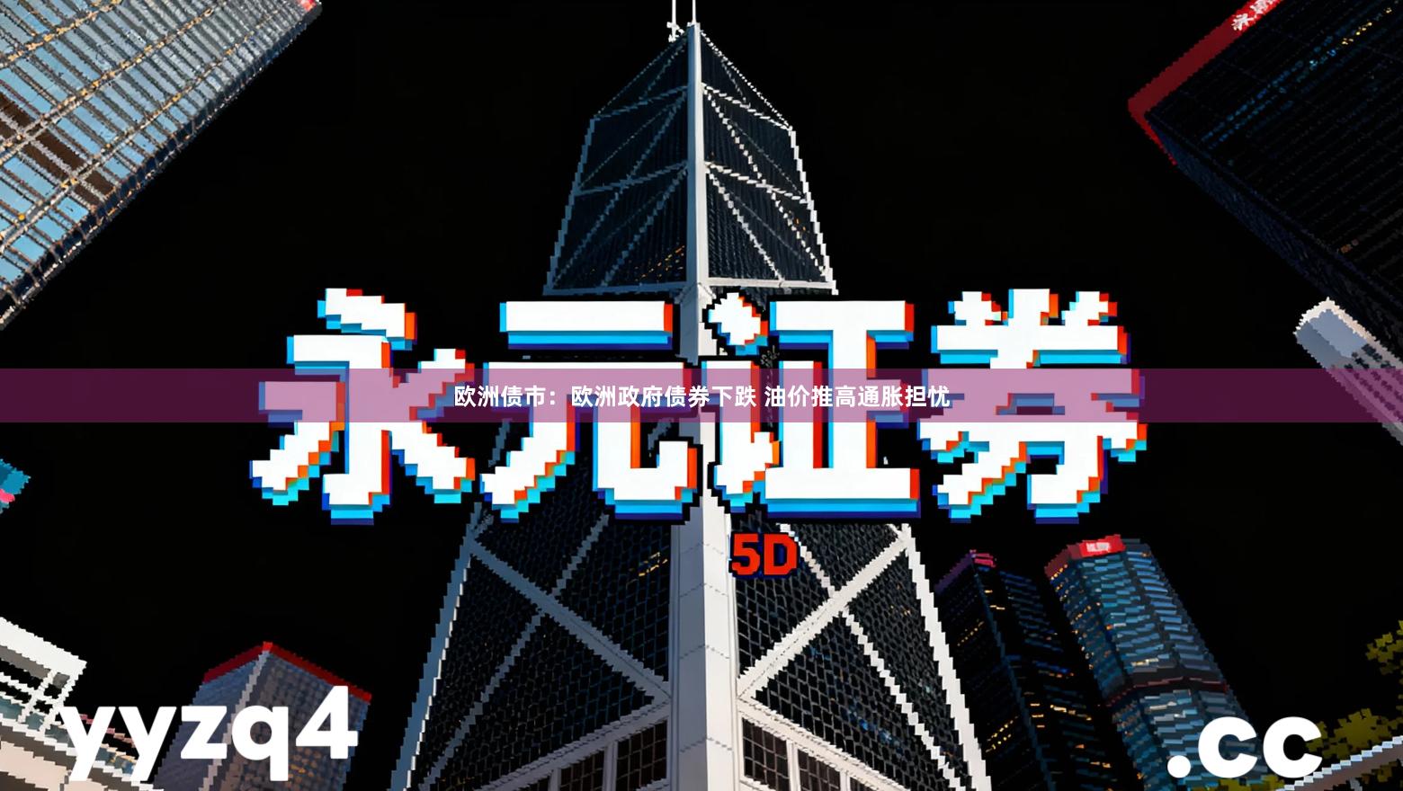 欧洲债市：欧洲政府债券下跌 油价推高通胀担忧